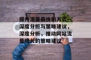 提升流量最快的方式—深度分析与策略建议,深度分析,推动网站流量增长的策略建议 提升流量最快的方式—深度分析与策略建议,深度分析,推动网站流量增长的策略建议