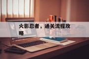 火影忍者,通关流程攻略 火影忍者,通关流程攻略