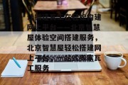 让搬迁瓦工在轻松构建网上平台——北京智慧屋体验空间搭建服务,北京智慧屋轻松搭建网上平台,一站式搬家瓦工服务 让搬迁瓦工在轻松构建网上平台——北京智慧屋体验空间搭建服务,北京智慧屋轻松搭建网上平台,一站式搬家瓦工服务