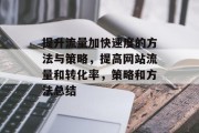 提升流量加快速度的方法与策略,提高网站流量和转化率,策略和方法总结 提升流量加快速度的方法与策略,提高网站流量和转化率,策略和方法总结