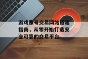 游戏账号交易网站搭建指南,从零开始打造安全可靠的交易平台 游戏账号交易网站搭建指南,从零开始打造安全可靠的交易平台