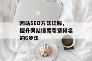 网站SEO方法详解,提升网站搜索引擎排名的6步法 网站SEO方法详解,提升网站搜索引擎排名的6步法