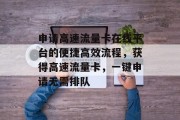 申请高速流量卡在线平台的便捷高效流程,获得高速流量卡,一键申请无需排队 申请高速流量卡在线平台的便捷高效流程,获得高速流量卡,一键申请无需排队