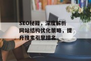 SEO秘籍,深度解析网站结构优化策略,提升搜索引擎排名 SEO秘籍,深度解析网站结构优化策略,提升搜索引擎排名