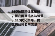 SEO关键词优化策略,提升网页排名与流量,SEO优化策略,提高网站排名与流量 SEO关键词优化策略,提升网页排名与流量,SEO优化策略,提高网站排名与流量