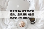虐杀原形2通关全攻略结局,虐杀原形2通关全攻略及结局解析 虐杀原形2通关全攻略结局,虐杀原形2通关全攻略及结局解析