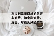 淘宝刷流量网站的危害与对策,淘宝刷流量,危害、对策及风险防范 淘宝刷流量网站的危害与对策,淘宝刷流量,危害、对策及风险防范
