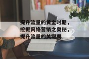 提升流量的黄金时期，挖掘网络营销之奥秘，提升流量的关键期