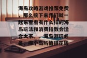 海岛攻略游戏推荐免费，那么接下来我们就一起来看看有什么样的海岛玩法和消费指数会适合大家。，海岛游玩必备，哪个岛屿值得花钱？