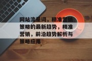 网站流量词,精准营销策略的最新趋势,精准营销,前沿趋势解析与策略应用 网站流量词,精准营销策略的最新趋势,精准营销,前沿趋势解析与策略应用