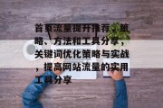 首页流量提升推荐，策略、方法和工具分享，关键词优化策略与实战，提高网站流量的实用工具分享