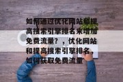 如何通过优化网站和提高搜索引擎排名来增加免费流量?,优化网站和提高搜索引擎排名,如何获取免费流量