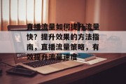 直播流量如何提升流量快?提升效果的方法指南,直播流量策略,有效提升流量速度 直播流量如何提升流量快?提升效果的方法指南,直播流量策略,有效提升流量速度