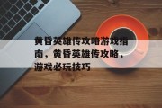 黄昏英雄传攻略游戏指南,黄昏英雄传攻略,游戏必玩技巧 黄昏英雄传攻略游戏指南,黄昏英雄传攻略,游戏必玩技巧