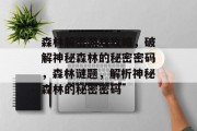 森林解密游戏攻略,破解神秘森林的秘密密码,森林谜题,解析神秘森林的秘密密码