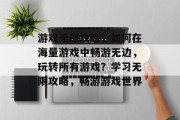 游戏无尽攻略，如何在海量游戏中畅游无边，玩转所有游戏？学习无限攻略，畅游游戏世界