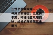 三世书游戏攻略——探寻成长的秘密,三世传手游,神秘地宫攻略揭秘,成长的秘密等你来揭开 三世书游戏攻略——探寻成长的秘密,三世传手游,神秘地宫攻略揭秘,成长的秘密等你来揭开