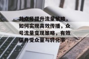 共众号提升流量策略，如何实现高效传播，众号流量变现策略，有效提升受众量与转化率