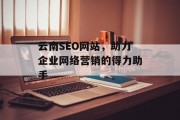 云南SEO网站,助力企业网络营销的得力助手 云南SEO网站,助力企业网络营销的得力助手
