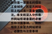 焦作是一家著名的煤炭工业城市,其官方网站在上线以来一直备受关注。本文将深入分析焦作网站搭建备案的必要性和注意事项。,焦作煤炭工业官方网站建设,必要性与注意事项 焦作是一家著名的煤炭工业城市,其官方网站在上线以来一直备受关注。本文将深入分析焦作网站搭建备案的必要性和注意事项。,焦作煤炭工业官方网站建设,必要性与注意事项