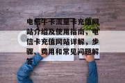 电信牛卡流量卡充值网站介绍及使用指南,电信卡充值网站详解,步骤、费用和常见问题解答 电信牛卡流量卡充值网站介绍及使用指南,电信卡充值网站详解,步骤、费用和常见问题解答