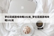 梦幻花园游戏攻略102关_梦幻花园游戏攻略102关 梦幻花园游戏攻略102关_梦幻花园游戏攻略102关