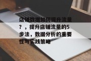 店铺数据如何提升流量？，提升店铺流量的5步法，数据分析的重要性与实践策略