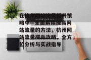 在杭州网站流量提升策略中—全面解读提高网站流量的方法，杭州网站流量提升攻略，全方位分析与实战指导