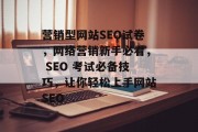 营销型网站SEO试卷,网络营销新手必看, SEO 考试必备技巧,让你轻松上手网站SEO 营销型网站SEO试卷,网络营销新手必看, SEO 考试必备技巧,让你轻松上手网站SEO