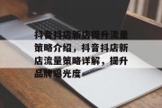 抖音抖店新店提升流量策略介绍,抖音抖店新店流量策略详解,提升品牌曝光度
