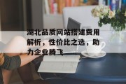 湖北品质网站搭建费用解析,性价比之选,助力企业腾飞 湖北品质网站搭建费用解析,性价比之选,助力企业腾飞