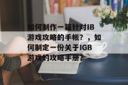 如何制作一篇针对IB游戏攻略的手帐?,如何制定一份关于IGB游戏的攻略手册? 如何制作一篇针对IB游戏攻略的手帐?,如何制定一份关于IGB游戏的攻略手册?