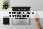 莱芜网站优化，助力企业腾飞的关键策略