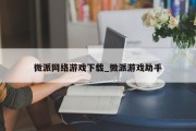 微派网络游戏下载_微派游戏助手 微派网络游戏下载_微派游戏助手