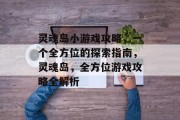 灵魂岛小游戏攻略，一个全方位的探索指南，灵魂岛，全方位游戏攻略全解析