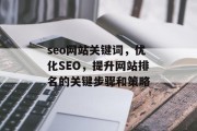 seo网站关键词,优化SEO,提升网站排名的关键步骤和策略 seo网站关键词,优化SEO,提升网站排名的关键步骤和策略