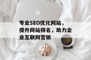 专业SEO优化网站，提升网站排名，助力企业互联网营销