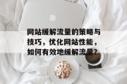网站缓解流量的策略与技巧,优化网站性能,如何有效地缓解流量? 网站缓解流量的策略与技巧,优化网站性能,如何有效地缓解流量?