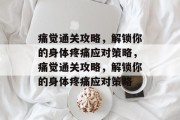 痛觉通关攻略，解锁你的身体疼痛应对策略，痛觉通关攻略，解锁你的身体疼痛应对策略