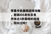 苹果手机最贱游戏攻略，原版iOS老机型竟然有这5款最贱的游戏，你玩过吗？