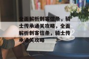 全面解析刺客信条,骑士传承通关攻略,全面解析刺客信条,骑士传承通关攻略 全面解析刺客信条,骑士传承通关攻略,全面解析刺客信条,骑士传承通关攻略