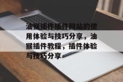 油猴插件插件网站的使用体验与技巧分享，油猴插件教程，插件体验与技巧分享