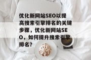 优化新网站SEO以提高搜索引擎排名的关键步骤,优化新网站SEO,如何提升搜索引擎排名? 优化新网站SEO以提高搜索引擎排名的关键步骤,优化新网站SEO,如何提升搜索引擎排名?
