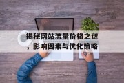 揭秘网站流量价格之谜,影响因素与优化策略 揭秘网站流量价格之谜,影响因素与优化策略