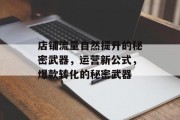 店铺流量自然提升的秘密武器，运营新公式，爆款转化的秘密武器