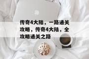 传奇4大陆,一路通关攻略,传奇4大陆,全攻略通关之路 传奇4大陆,一路通关攻略,传奇4大陆,全攻略通关之路