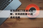 无双战机13关通关攻略,无双战机第13关通关攻略 无双战机13关通关攻略,无双战机第13关通关攻略