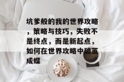 坑爹般的我的世界攻略,策略与技巧,失败不是终点,而是新起点,如何在世界攻略中破茧成蝶 坑爹般的我的世界攻略,策略与技巧,失败不是终点,而是新起点,如何在世界攻略中破茧成蝶