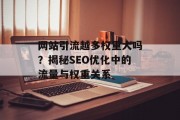 网站引流越多权重大吗?揭秘SEO优化中的流量与权重关系 网站引流越多权重大吗?揭秘SEO优化中的流量与权重关系