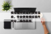 模组插件网站的使用指南,学会使用模组插件网站,操作指南 模组插件网站的使用指南,学会使用模组插件网站,操作指南